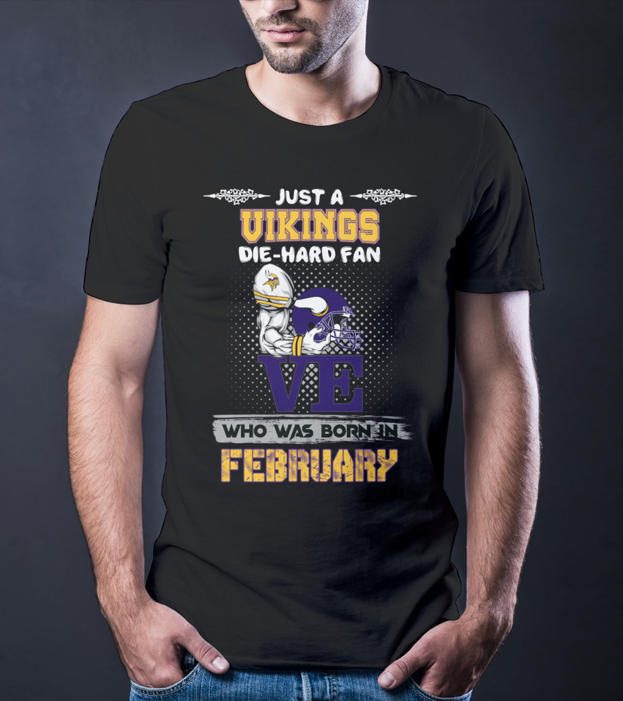 Just A Vikings Die-Hard Fan Who Was Born IN February T-Shirt