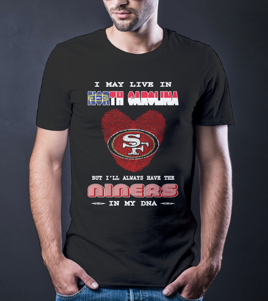 I May Live In North Carolina But I'll Always Have The 49ers Niners In My Dna T-Shirt
