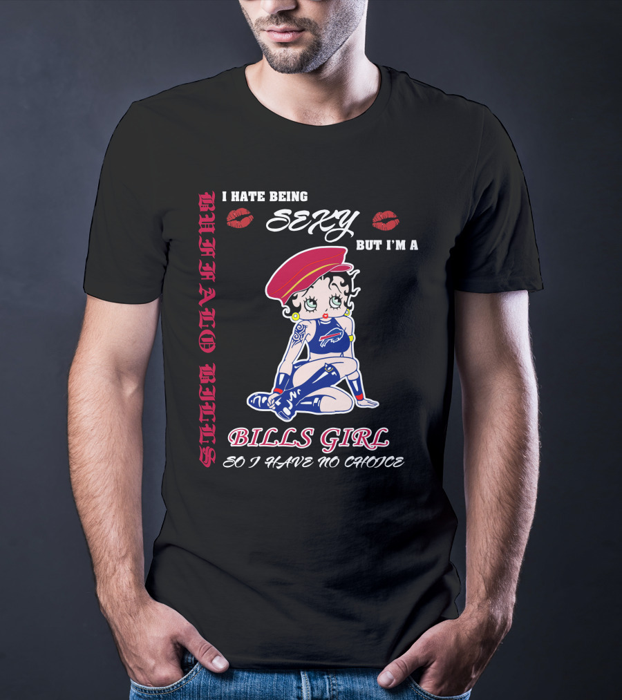 I Hate Being Sexy But I'm A Bills Girl Buffalo Bills So I Have No Choice T-Shirt