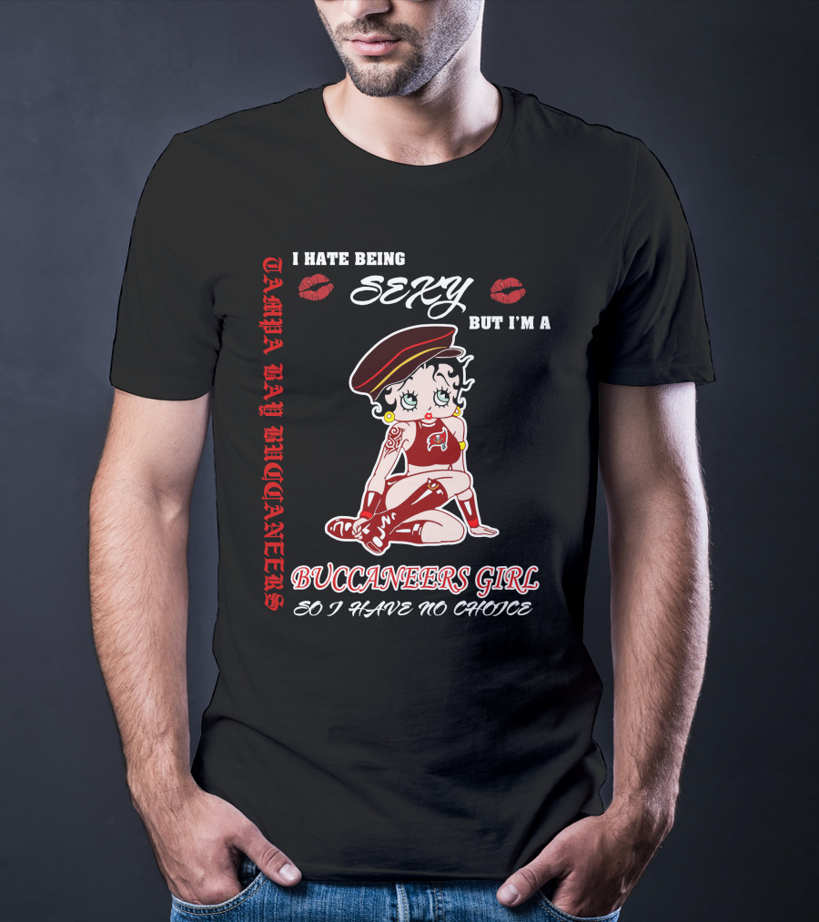 I Hate Being Sexy But I'm A Buccaneers Girl Tampa Bay Buccaneers So I Have No Choice T-Shirt