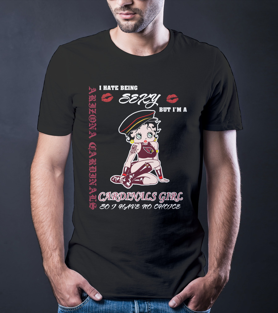 Arizona Cardinals Girl I Hate Being Sexy But I'm A Cardinals Girl So I Have No Choice T-Shirt