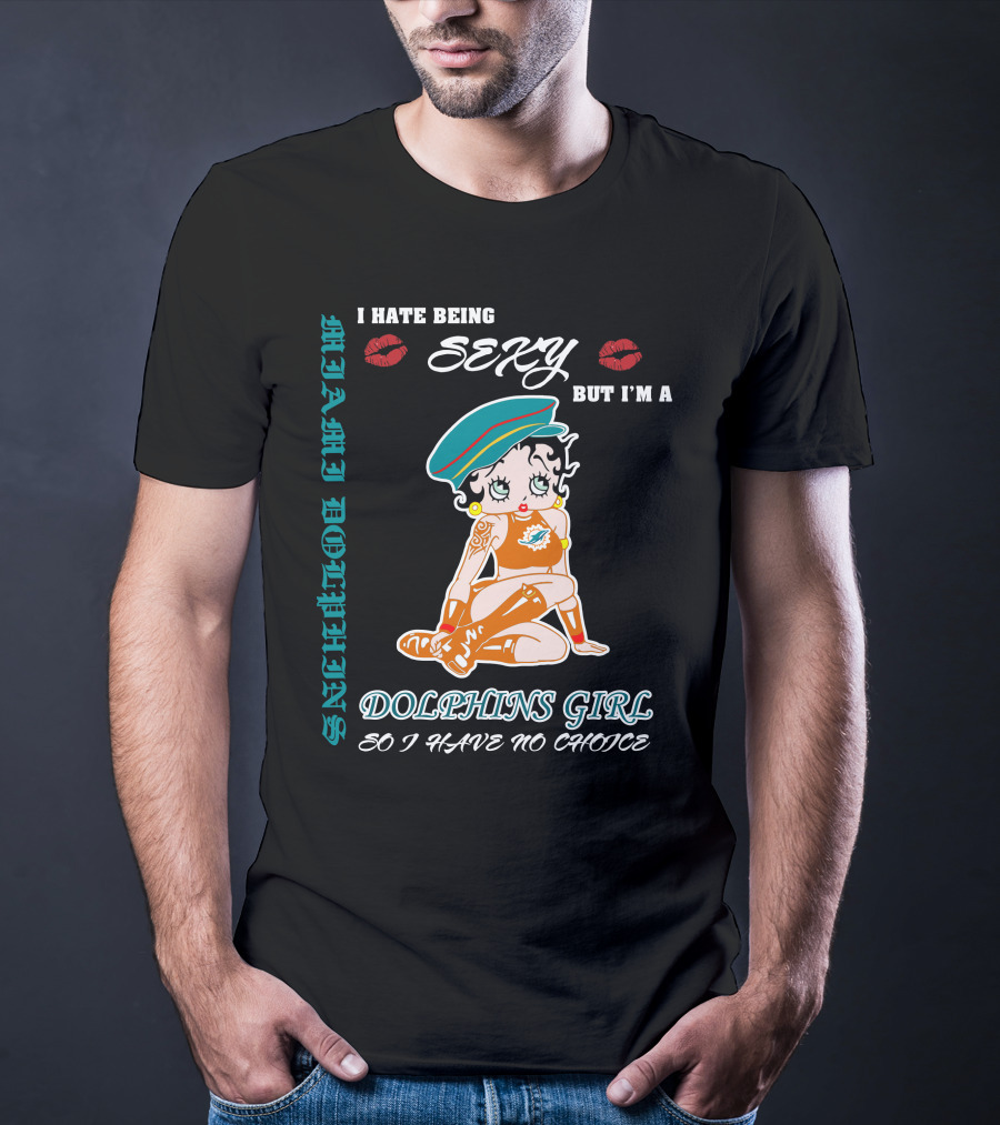 I Hate Being Sexy Miami Dolphins Girl So I Have No Choice T-Shirt