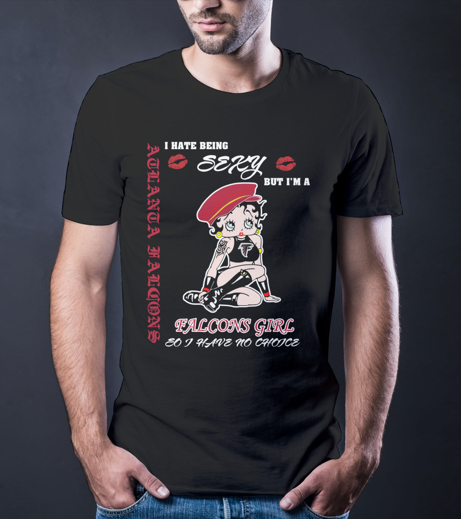 Atlanta Falcons Girl I Hate Being Sexy But I'm A Falcons Girl So I Have No Choice T-Shirt