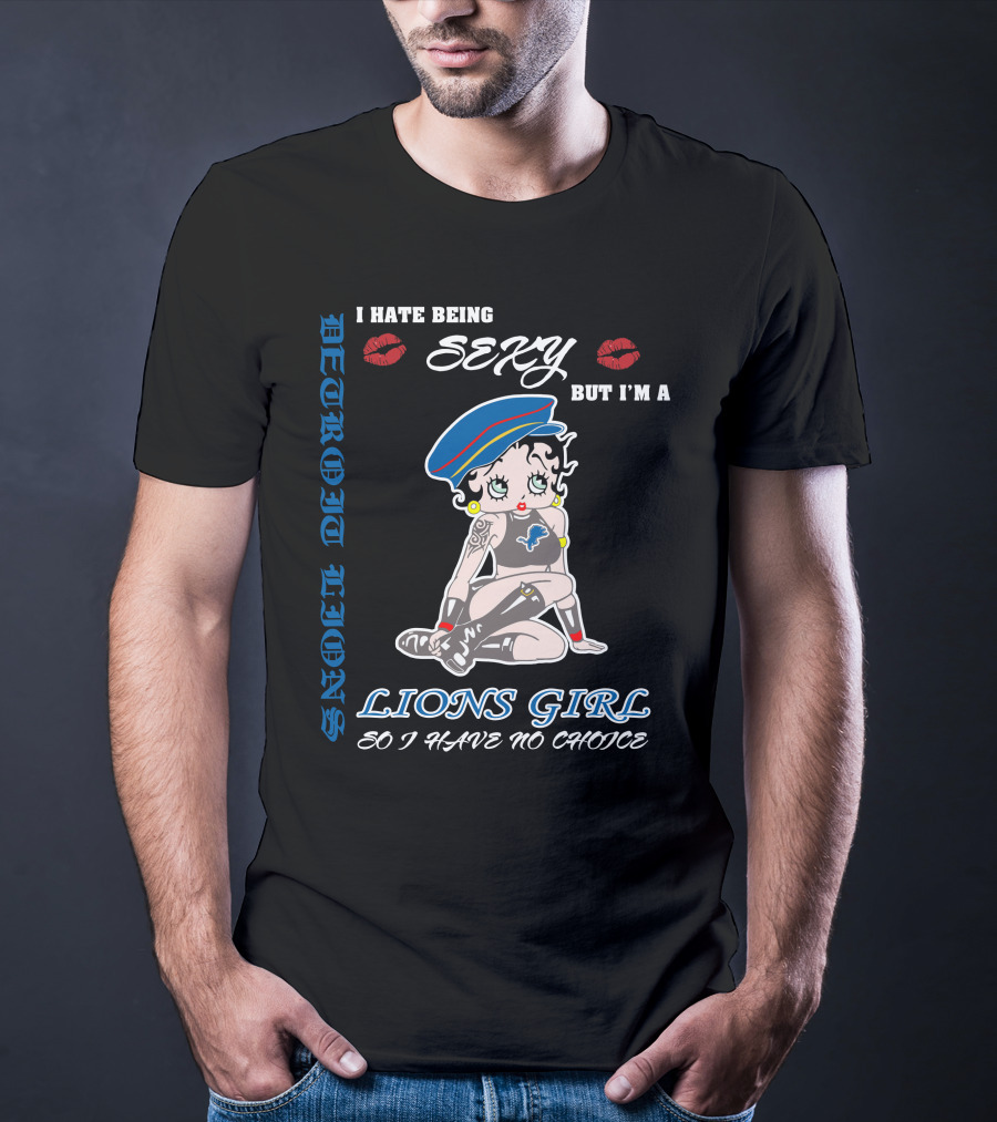 Detroit Lions I Hate Being Sexy But I'm A Lions Girl So I Have No Choice T-Shirt