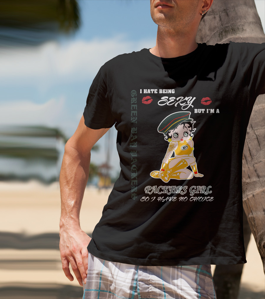 I Hate Being Sexy But I'm A Packers Girl So I Have No Choice Green Bay Packers T-Shirt