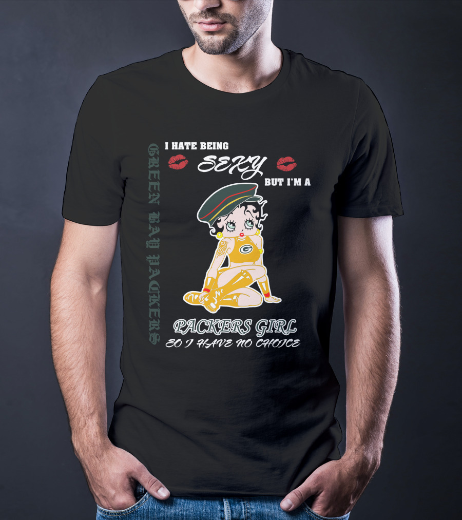 I Hate Being Sexy But I'm A Packers Girl So I Have No Choice Green Bay Packers T-Shirt