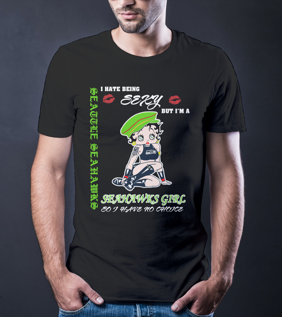 Seattle Seahawks Girl I Hate Being Sexy But I Have No Choice T-Shirt