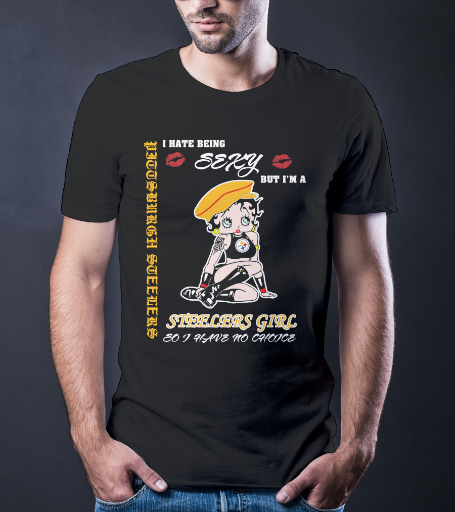 I Hate Being Sexy But I'm A Pittsburgh Steelers Girl So I Have No Choice T-Shirt