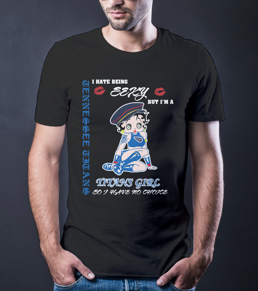 Tennessee Titans Girl I Hate Being Sexy But I'm A Titans Girl So I Have No Choice T-Shirt