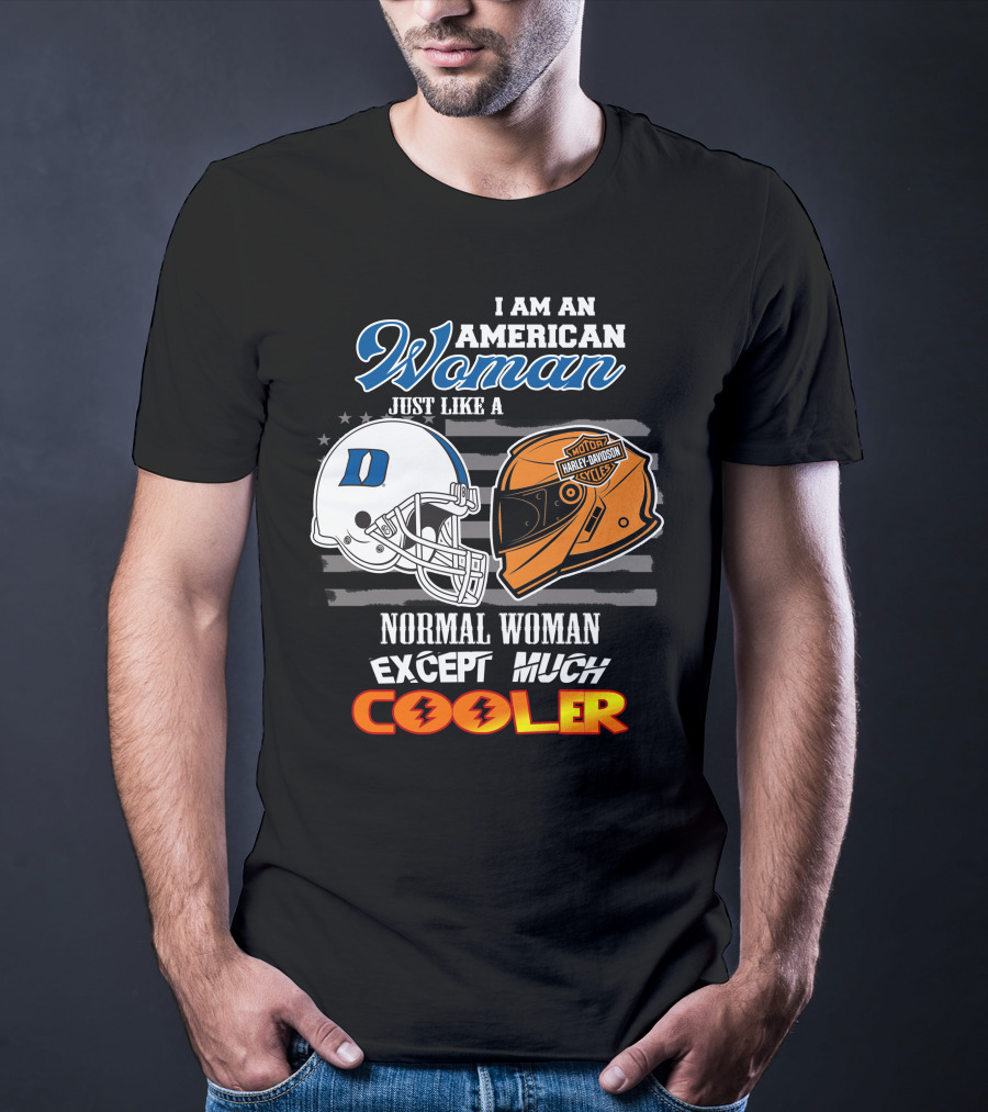 I Am An American Woman Just Like A Duke Blue Devils Helmet Harley Davidson Motorcycle Normal Woman Except Much Cooler T-Shirt