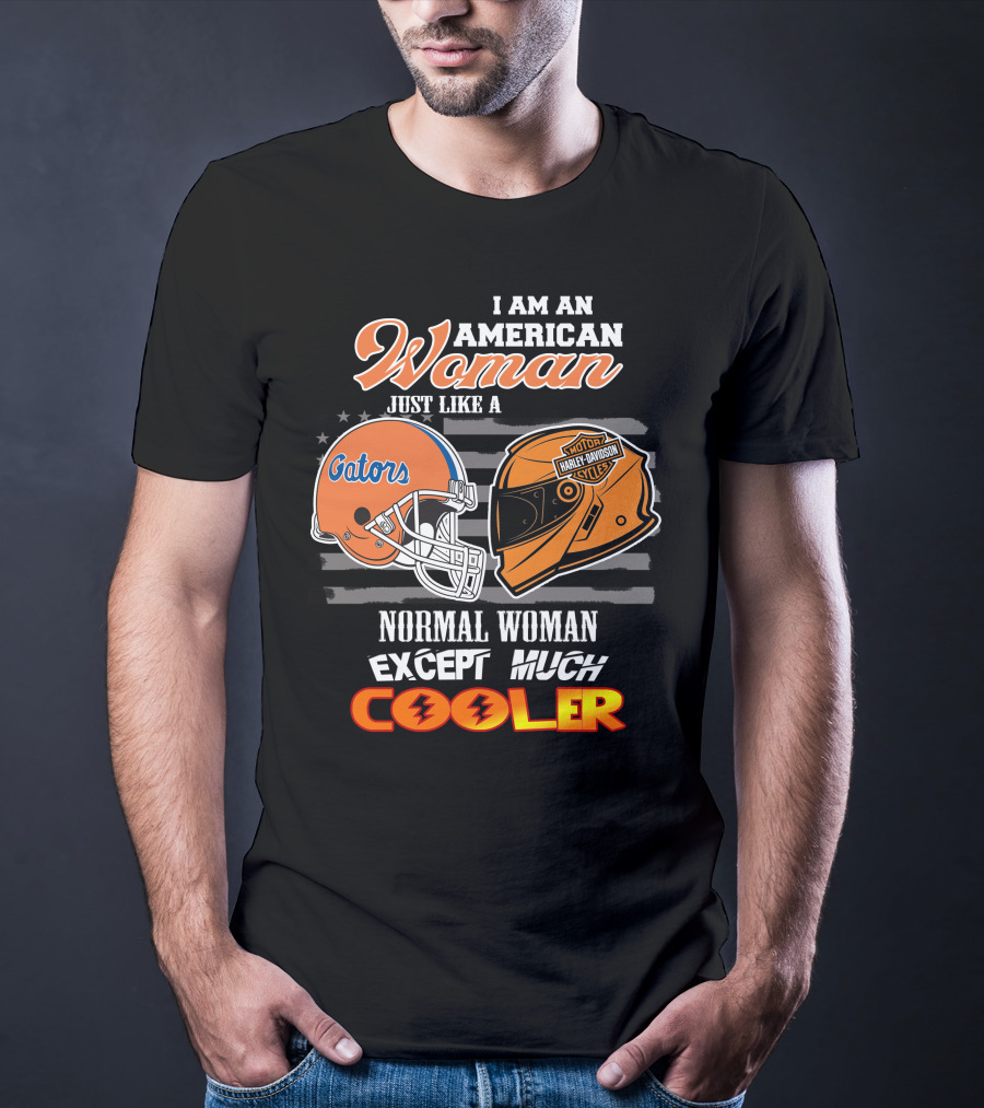 I Am An American Woman Just Like A Gators Harley Davidson Except Much Cooler T-Shirt