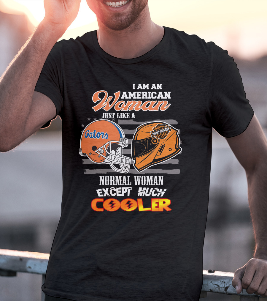 I Am An American Woman Just Like A Gators Harley Davidson Except Much Cooler T-Shirt