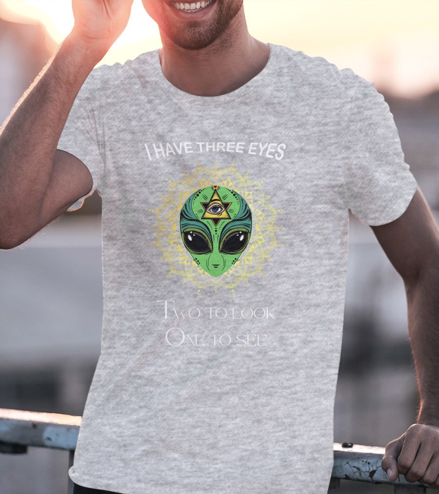 I Have Three Eyes Alien Two To Look One To See T-Shirt
