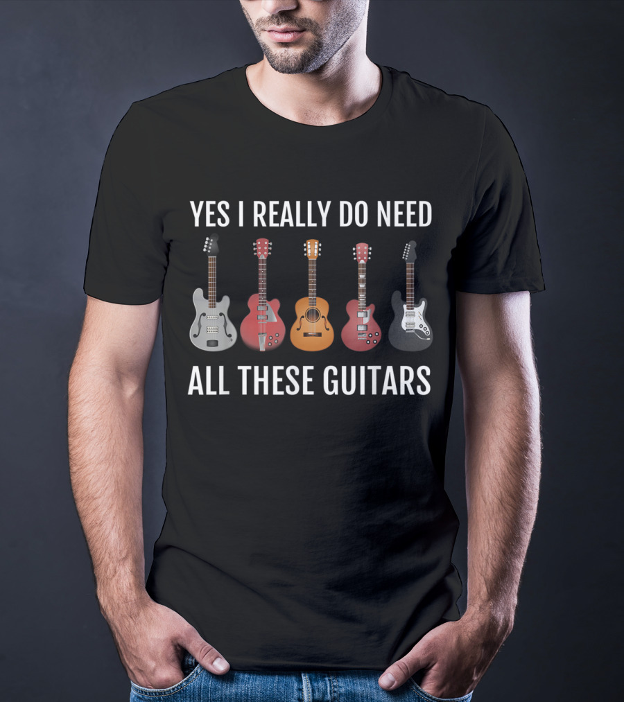 Yes I Really Do Need All These Guitars Guitar Player Collection T-Shirt