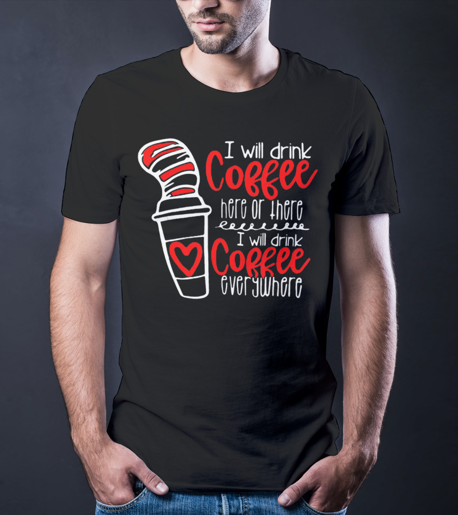 I Will Drink Coffee Here Or There I Will Drink Coffee Everywhere With Red And White Heart Cup T-Shirt