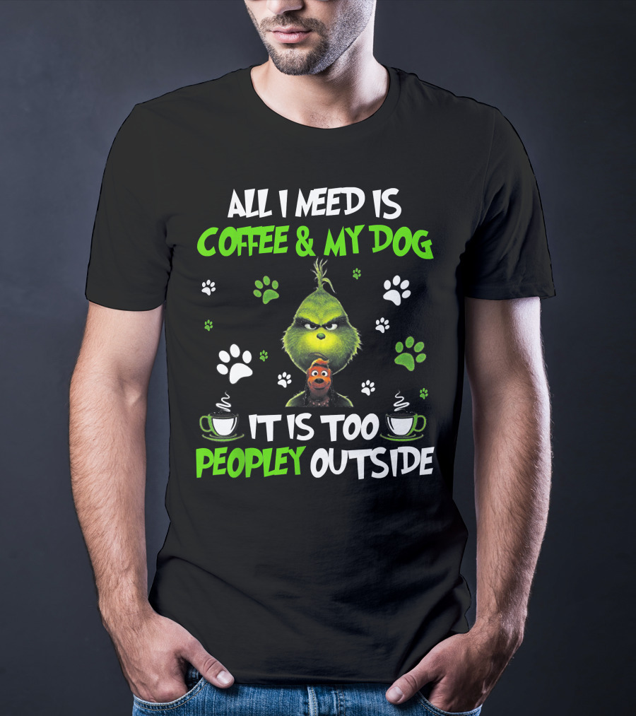 All I Need Is Coffee And My Dog It Is Too Peopley Outside Grinch Paws And Mugs T-Shirt