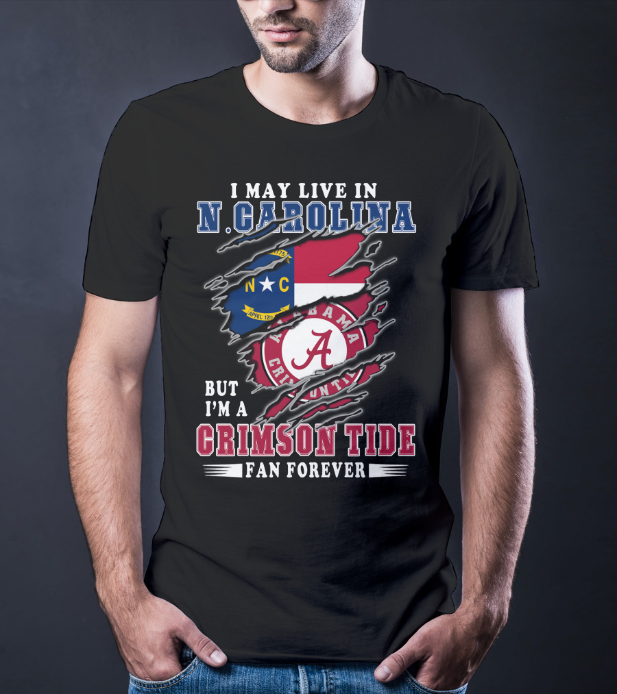 I May Live In N. Carolina But I'm A Crimson Tide Fan Forever T-Shirt