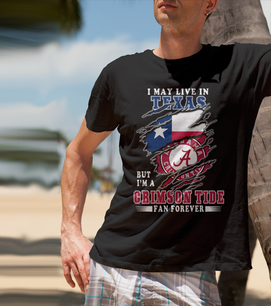 I May Live In Texas But I'm A Crimson Tide Fan Forever T-Shirt