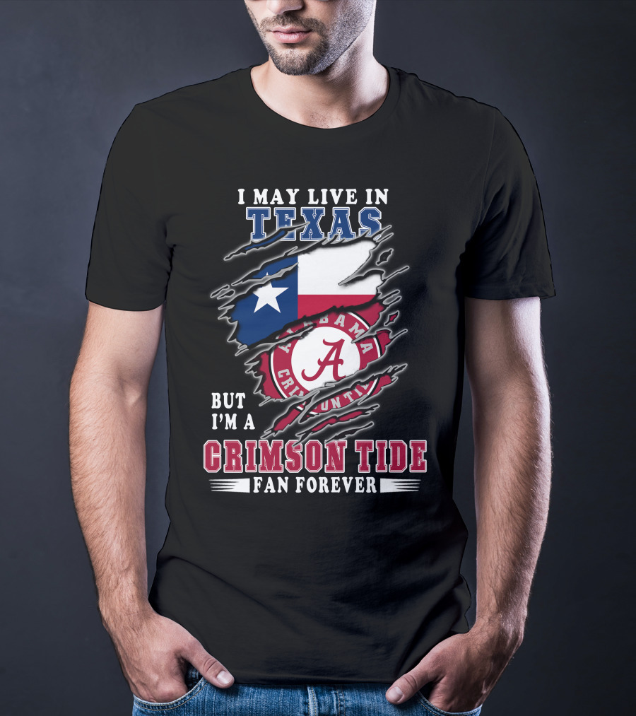 I May Live In Texas But I'm A Crimson Tide Fan Forever T-Shirt