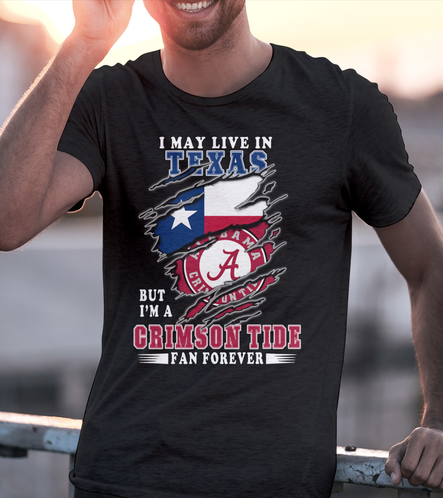 I May Live In Texas But I'm A Crimson Tide Fan Forever T-Shirt