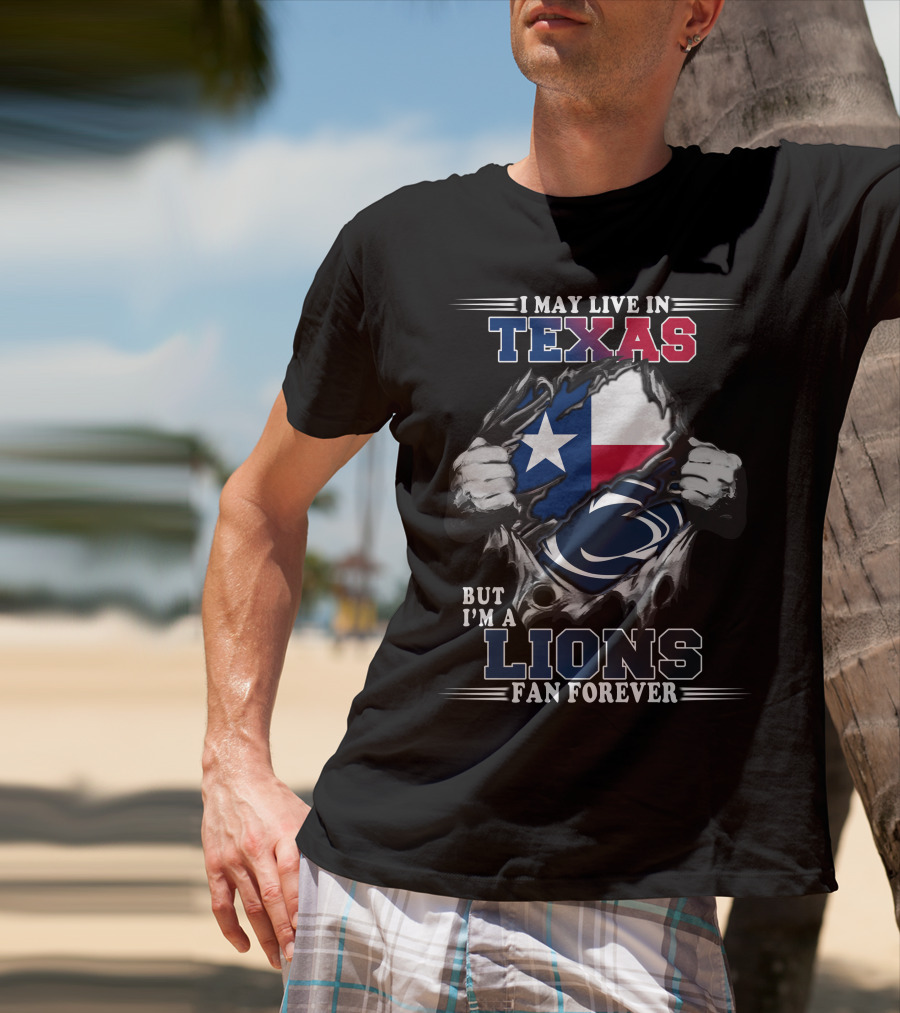 I May Live In Texas But I'm A Penn State Lions Fan Forever T-Shirt