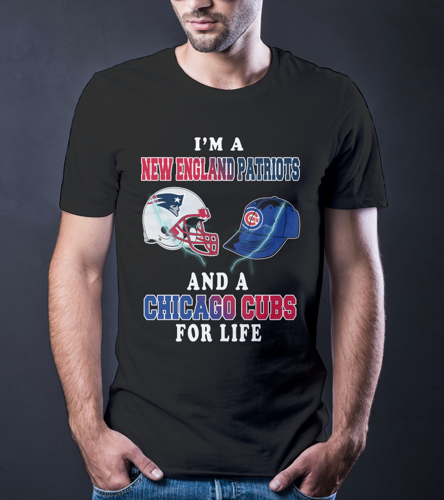 I'm A New England Patriots And A Chicago Cubs For Life T-Shirt