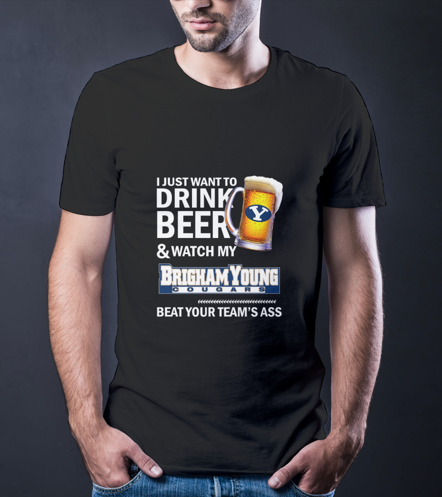 I Just Want To Drink Beer And Watch My Brigham Young Cougars Beat Your Team's Ass T-Shirt