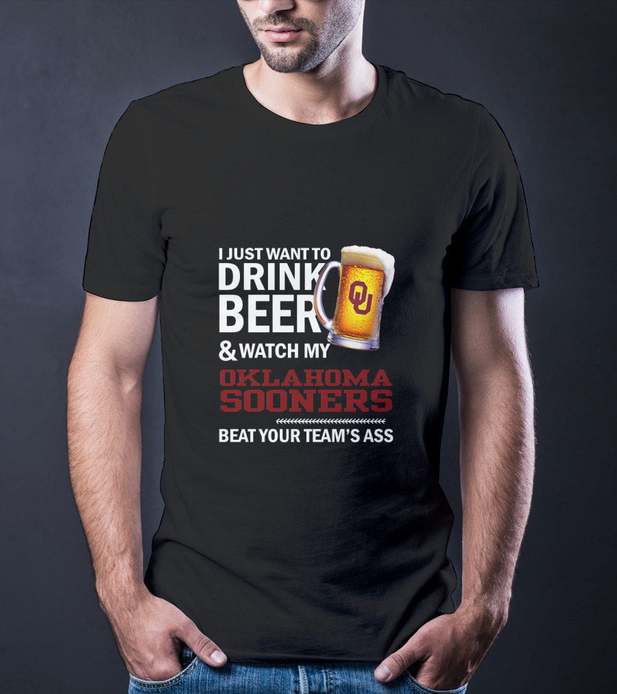 I Just Want To Drink Beer And Watch My Oklahoma Sooners Beat Your Team's Ass T-Shirt