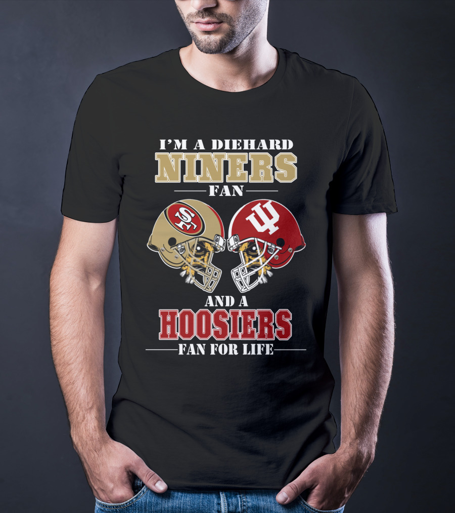 I'm A Diehard Niners Fan And A Hoosiers Fan For Life T-Shirt