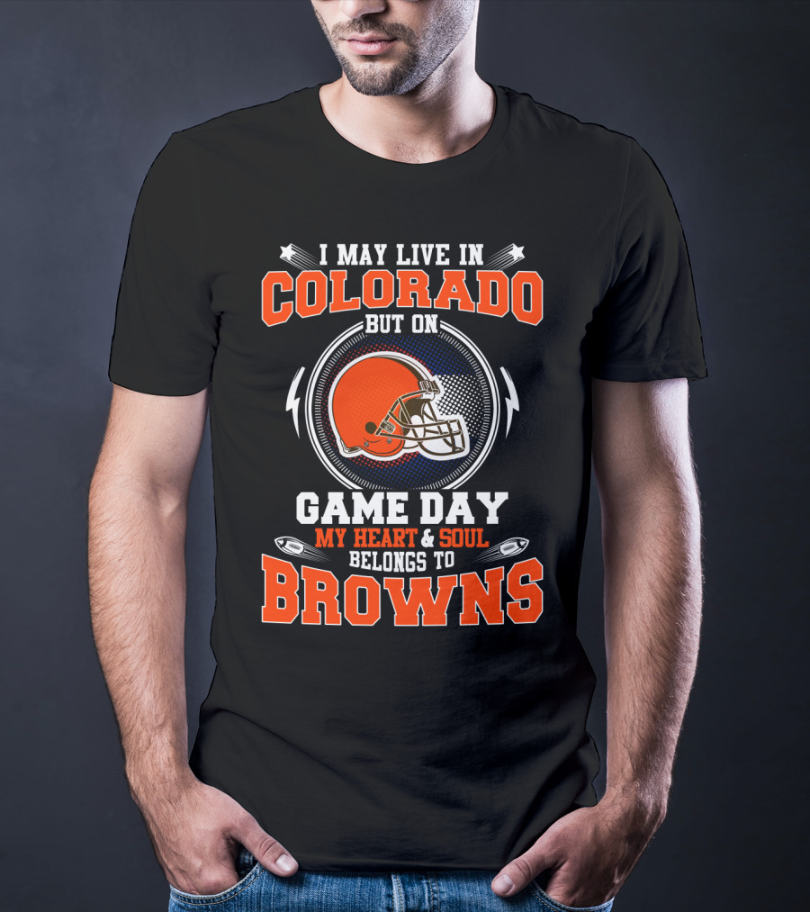 I May Live In Colorado But On Game Day My Heart And Soul Belongs To Browns T-Shirt
