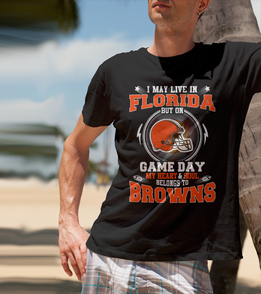 I May Live In Florida But On Game Day My Heart And Soul Belongs To Browns T-Shirt