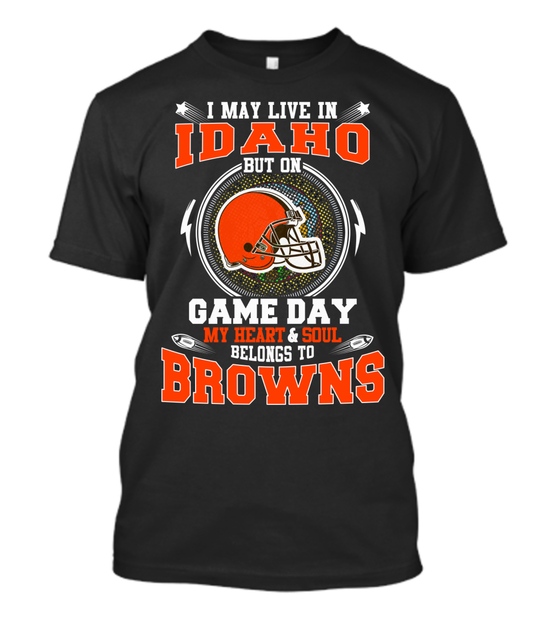 I MAY LIVE IN IDAHO BUT ON GAME DAY MY HEART AND SOUL BELONGS TO BROWNS T-Shirt