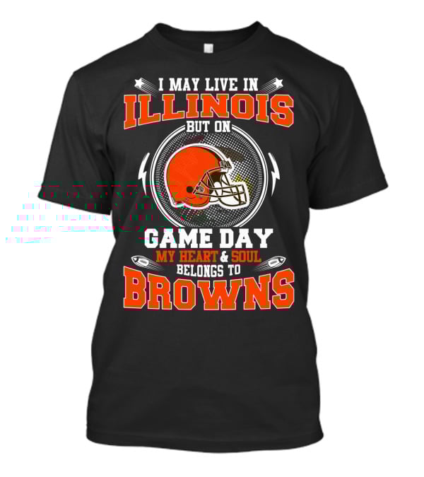 I May Live In Illinois But On Game Day My Heart And Soul Belongs To Browns T-Shirt