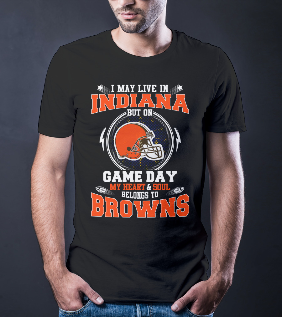I May Live In Indiana But On Game Day My Heart And Soul Belongs To Browns T-Shirt