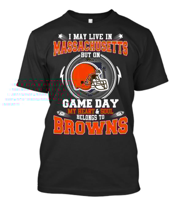 I May Live In Massachusetts But On Game Day My Heart And Soul Belongs To Browns T-Shirt