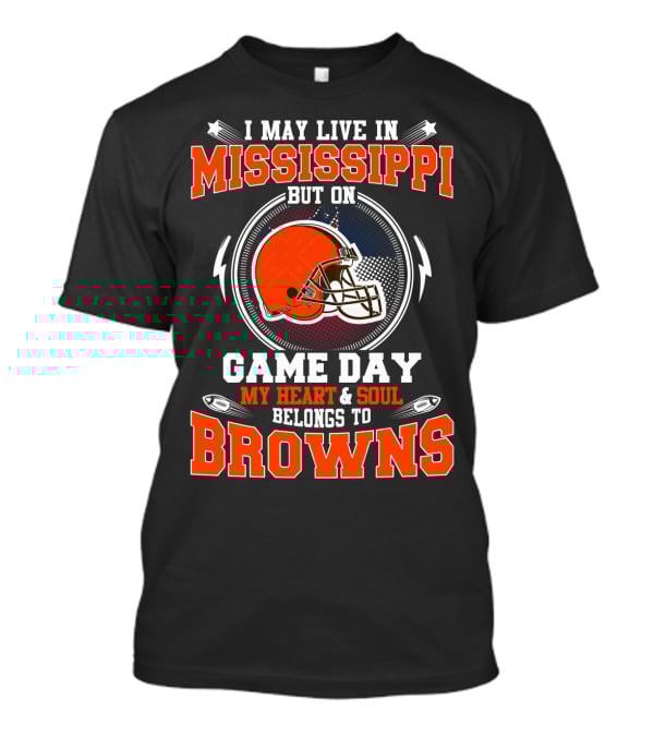 I May Live In Mississippi But On Game Day My Heart And Soul Belongs To Browns T-Shirt