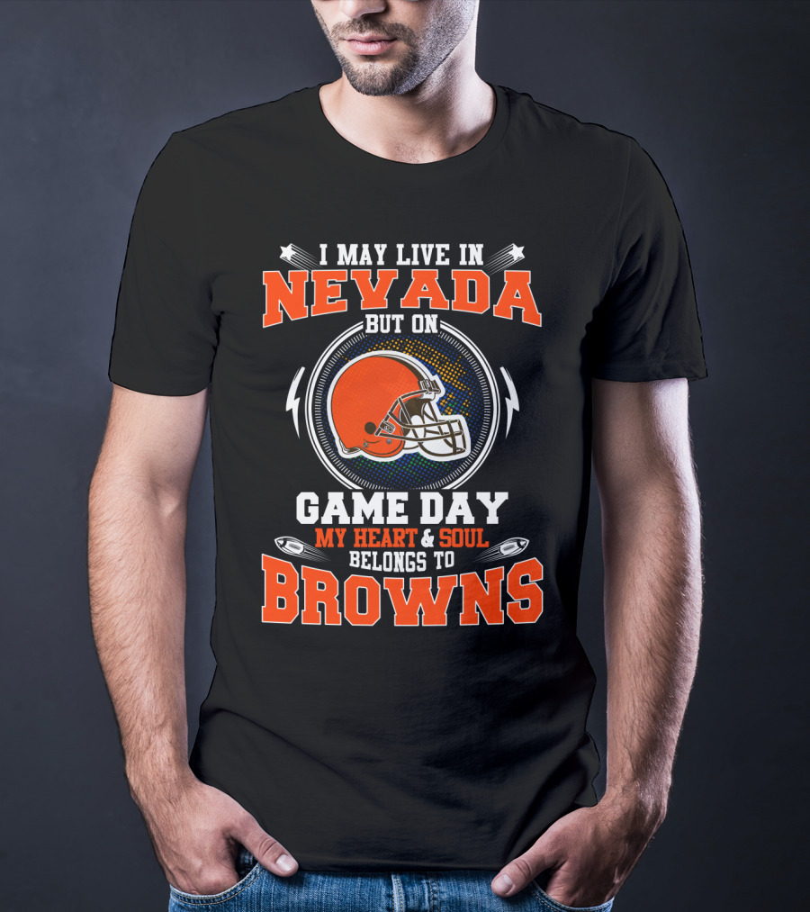 I MAY LIVE IN NEVADA BUT ON GAME DAY MY HEART AND SOUL BELONGS TO BROWNS T-Shirt