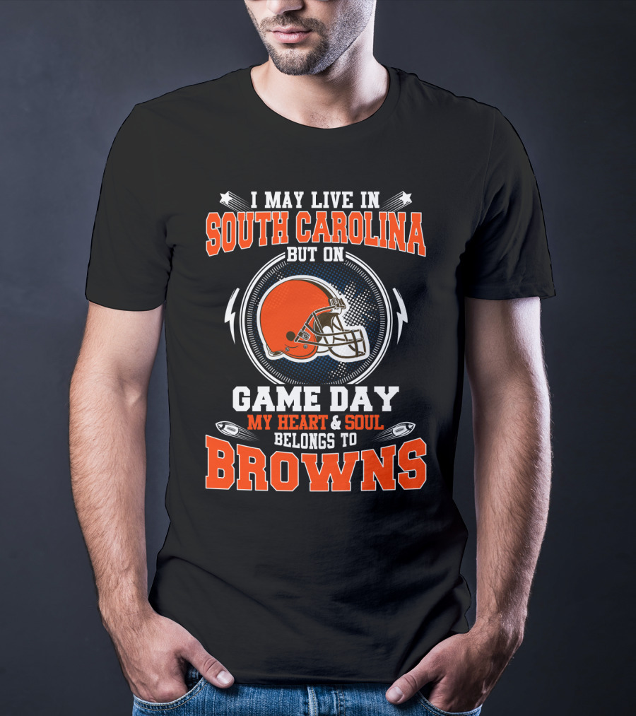 I MAY LIVE IN SOUTH CAROLINA BUT ON GAME DAY MY HEART And SOUL BELONGS TO BROWNS T-Shirt