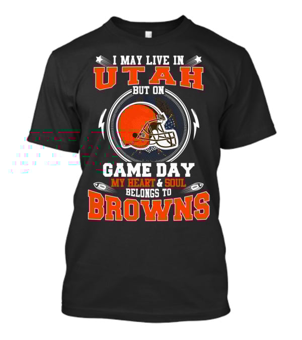 I MAY LIVE IN UTAH BUT ON GAME DAY MY HEART And SOUL BELONGS TO BROWNS T-Shirt