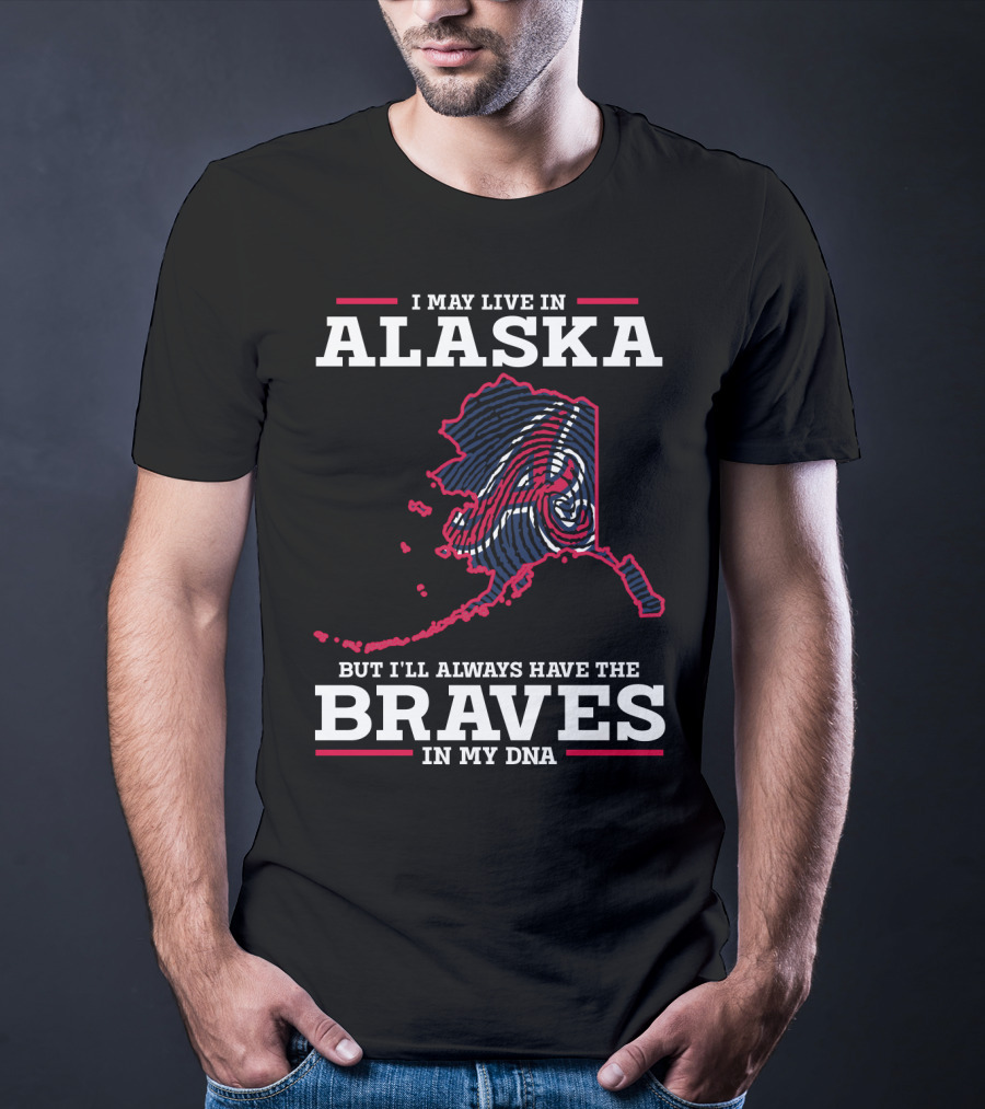 I May Live IN Alaska But I'll Always Have The Braves IN My Dna T-Shirt