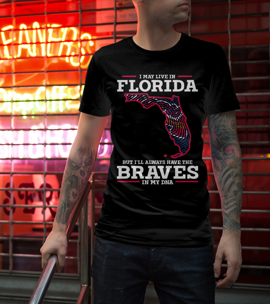 I May Live IN Florida But I'll Always Have The Braves IN My Dna T-Shirt