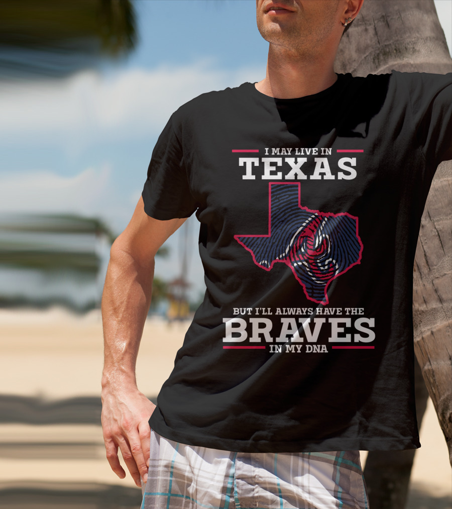 I May Live In Texas But I'll Always Have The Braves In My DNA T-Shirt