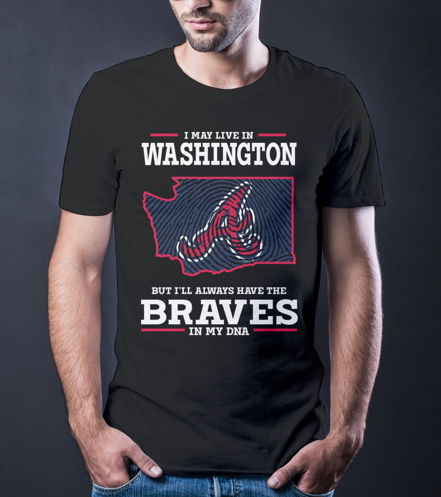 I May Live IN Washington But I'll Always Have The Braves IN My Dna T-Shirt