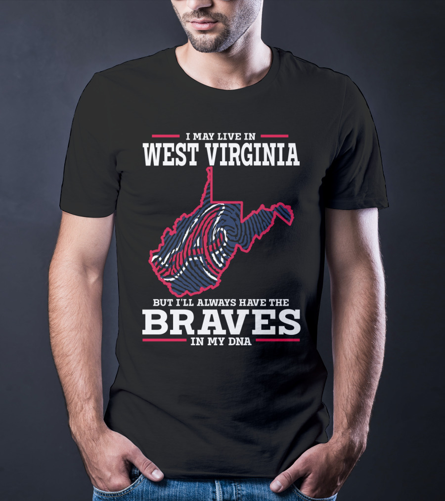 I May Live IN West Virginia But I'll Always Have The Braves IN My Dna T-Shirt