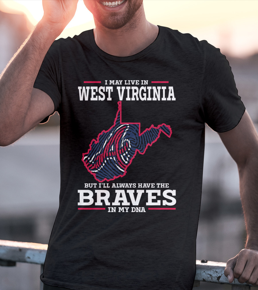 I May Live IN West Virginia But I'll Always Have The Braves IN My Dna T-Shirt