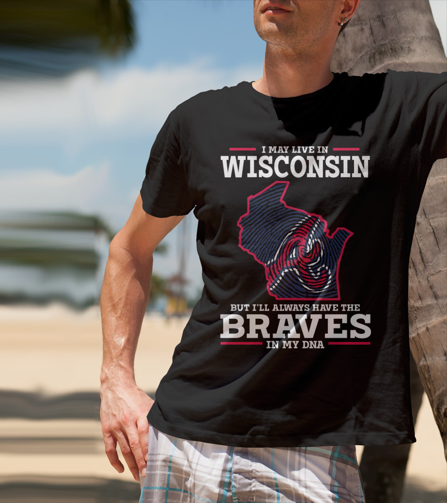 I May Live IN Wisconsin But I'll Always Have The Braves IN My Dna T-Shirt