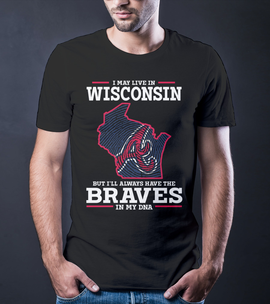 I May Live IN Wisconsin But I'll Always Have The Braves IN My Dna T-Shirt