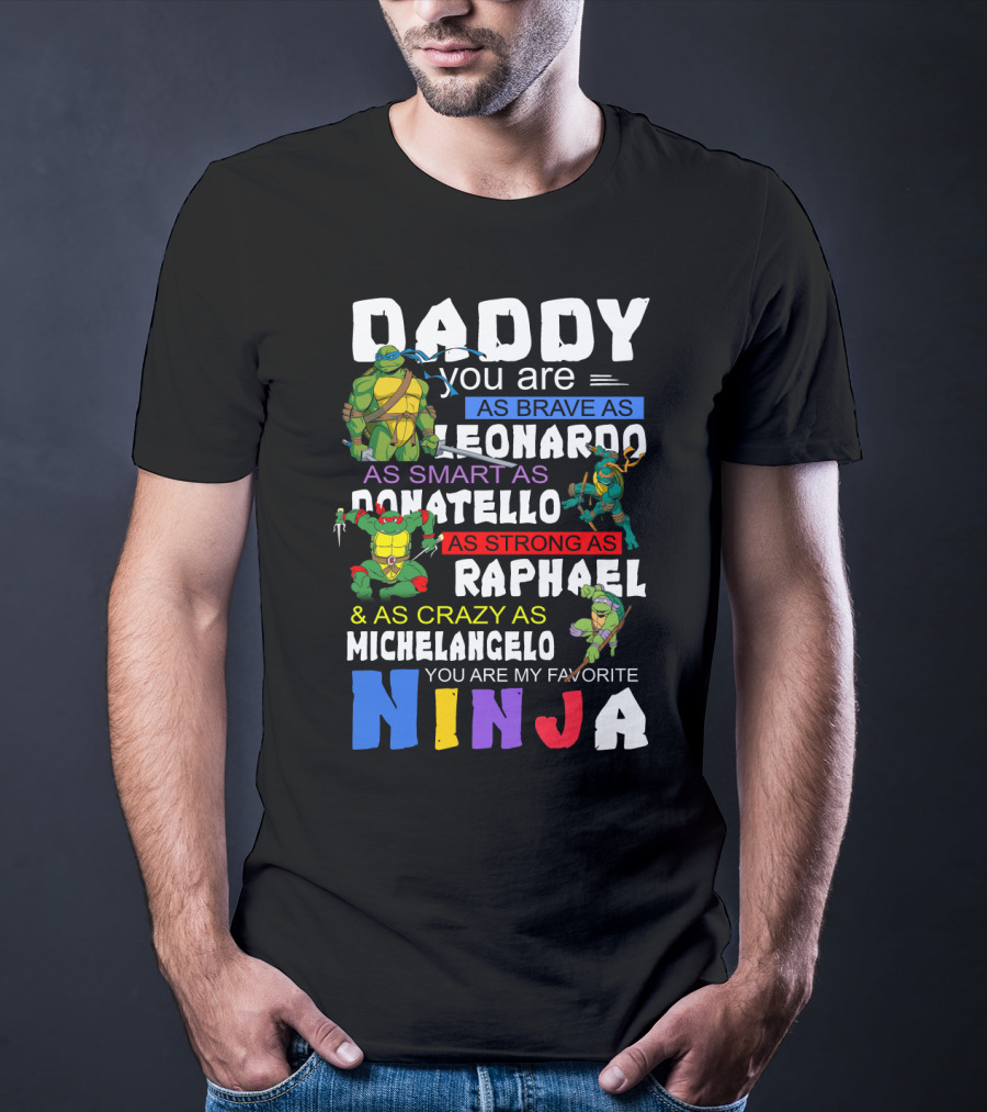 Daddy You Are As Brave As Leonardo As Smart As Donatello As Strong As Raphael And As Crazy As Michelangelo You Are My Favorite Ninja T-Shirt