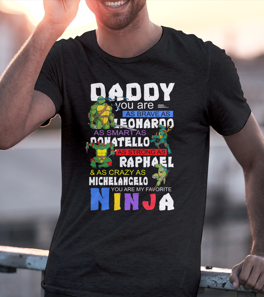Daddy You Are As Brave As Leonardo As Smart As Donatello As Strong As Raphael And As Crazy As Michelangelo You Are My Favorite Ninja T-Shirt