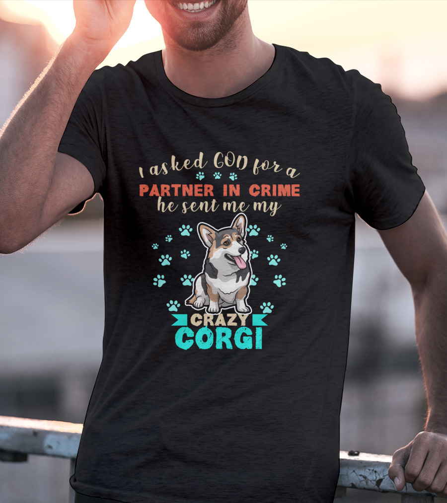 I Asked God For A Partner In Crime He Sent Me My Crazy Corgi T-Shirt